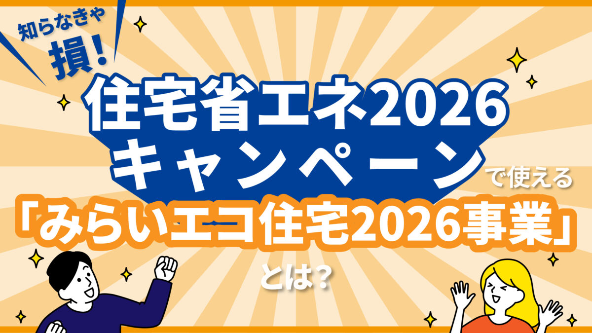 知らなきゃ損！住宅省エネ2026キャンペーンで使える「みらいエコ住宅2026事業」とは？-アイキャッチ