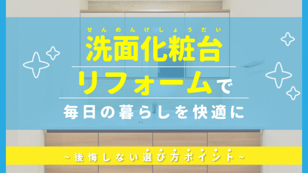 洗面化粧台リフォームで毎日の暮らしを快適に｜後悔しない選び方ポイント-アイキャッチ