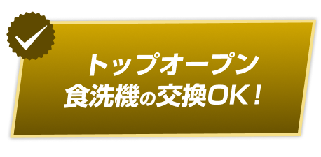 トップオープン食洗機の交換OK！