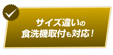 サイズ違いの食洗機取付も対応！